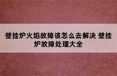 壁挂炉火焰故障该怎么去解决 壁挂炉故障处理大全